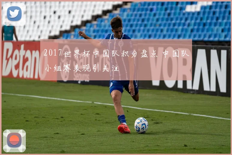 2017世界杯中国队积分盘点 中国队小组赛表现引关注