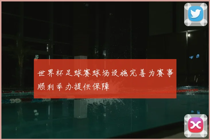 世界杯足球赛球场设施完善为赛事顺利举办提供保障