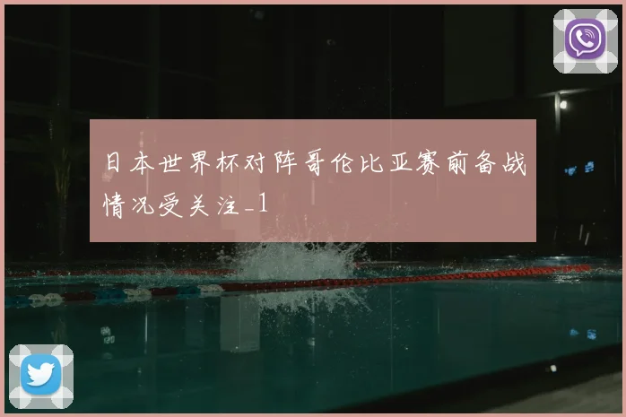 日本世界杯对阵哥伦比亚赛前备战情况受关注_1